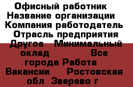 Офисный работник › Название организации ­ Компания-работодатель › Отрасль предприятия ­ Другое › Минимальный оклад ­ 20 000 - Все города Работа » Вакансии   . Ростовская обл.,Зверево г.